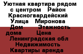 Уютная квартира рядом с центром › Район ­ Красногвардейский › Улица ­ Миронова › Дом ­ 7 › Этажность дома ­ 3 › Цена ­ 32 500 - Ленинградская обл. Недвижимость » Квартиры аренда   